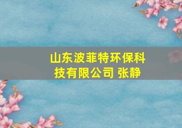 山东波菲特环保科技有限公司 张静